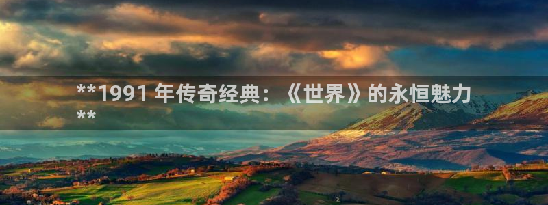 天辰平台注册地址怎么填的：**1991 年传奇经典：《世界》的永恒魅力
**